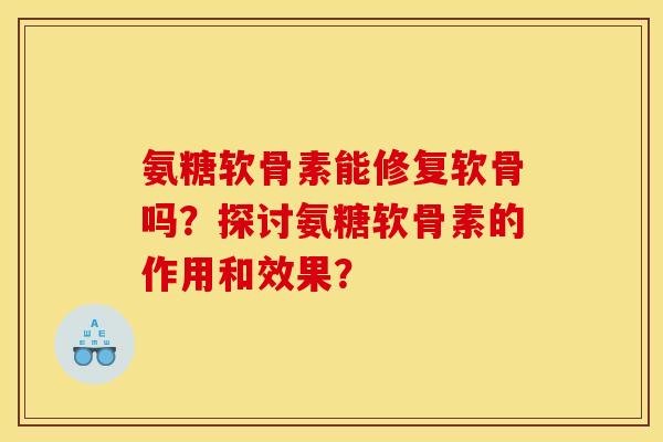 氨糖软骨素能修复软骨吗？探讨氨糖软骨素的作用和效果？