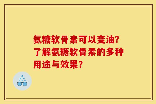 氨糖软骨素可以变油？了解氨糖软骨素的多种用途与效果？