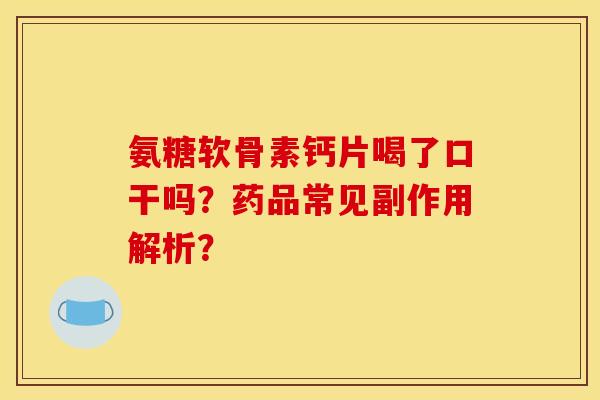 氨糖软骨素钙片喝了口干吗？药品常见副作用解析？