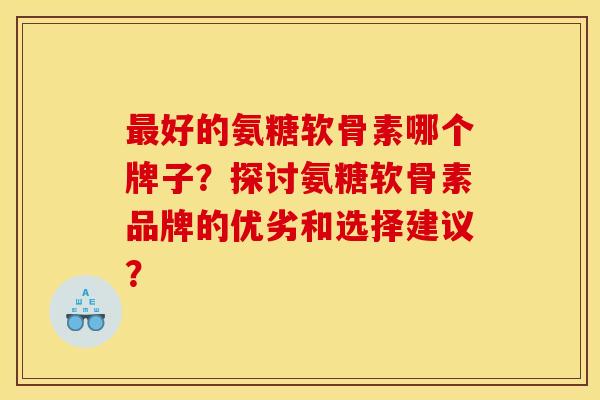 最好的氨糖软骨素哪个牌子？探讨氨糖软骨素品牌的优劣和选择建议？