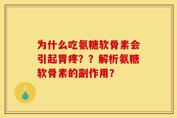 为什么吃氨糖软骨素会引起胃疼？？解析氨糖软骨素的副作用？