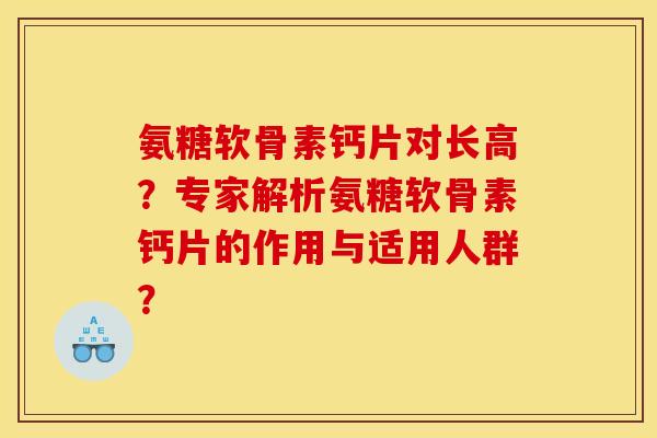 氨糖软骨素钙片对长高？专家解析氨糖软骨素钙片的作用与适用人群？