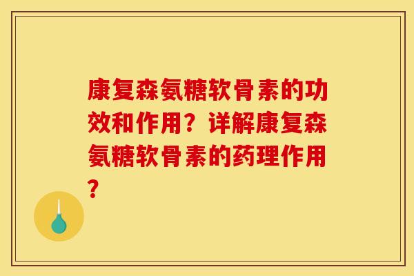 康复森氨糖软骨素的功效和作用？详解康复森氨糖软骨素的药理作用？