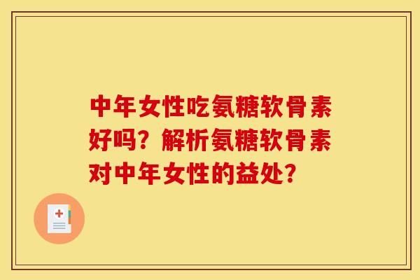 中年女性吃氨糖软骨素好吗？解析氨糖软骨素对中年女性的益处？
