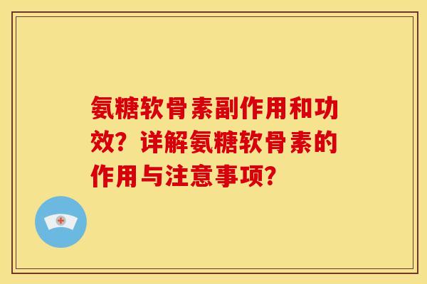 氨糖软骨素副作用和功效？详解氨糖软骨素的作用与注意事项？