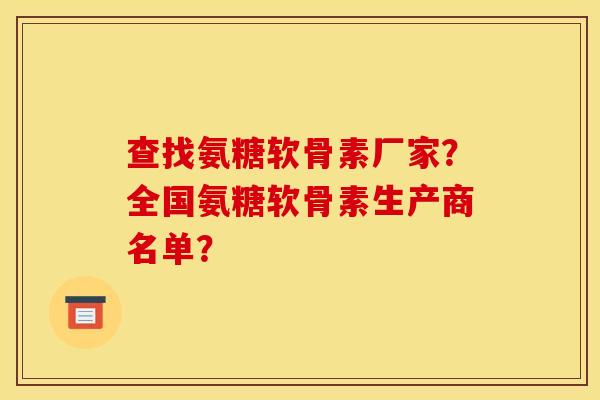 查找氨糖软骨素厂家？全国氨糖软骨素生产商名单？