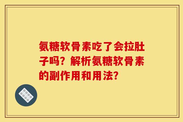 氨糖软骨素吃了会拉肚子吗？解析氨糖软骨素的副作用和用法？
