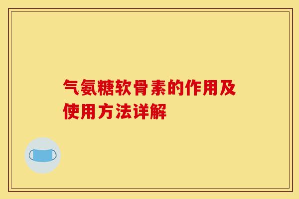 气氨糖软骨素的作用及使用方法详解