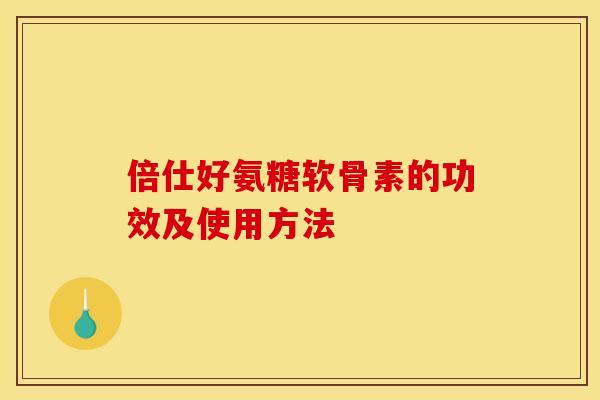 倍仕好氨糖软骨素的功效及使用方法