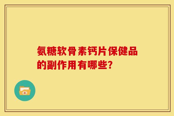 氨糖软骨素钙片保健品的副作用有哪些？