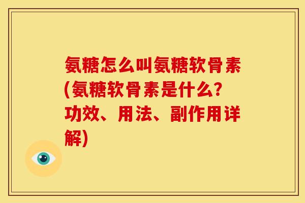 氨糖怎么叫氨糖软骨素(氨糖软骨素是什么？功效、用法、副作用详解)