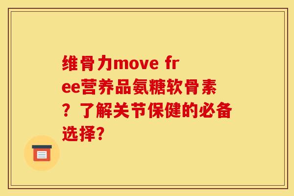 维骨力move free营养品氨糖软骨素？了解关节保健的必备选择？
