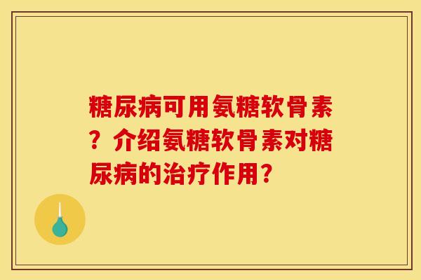 糖尿病可用氨糖软骨素？介绍氨糖软骨素对糖尿病的治疗作用？