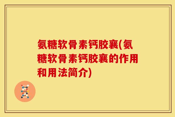 氨糖软骨素钙胶襄(氨糖软骨素钙胶襄的作用和用法简介)