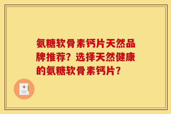 氨糖软骨素钙片天然品牌推荐？选择天然健康的氨糖软骨素钙片？