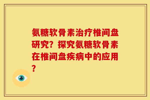 氨糖软骨素治疗椎间盘研究？探究氨糖软骨素在椎间盘疾病中的应用？