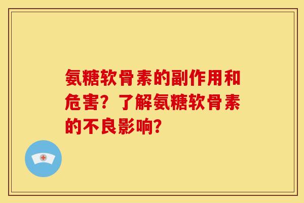 氨糖软骨素的副作用和危害？了解氨糖软骨素的不良影响？