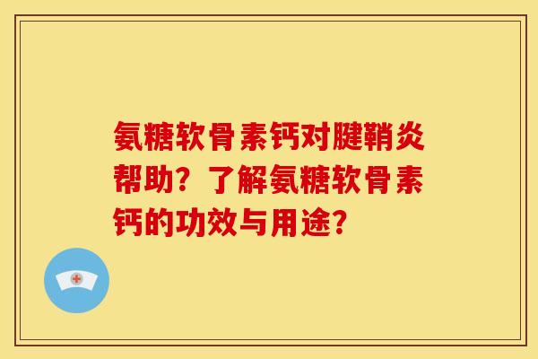 氨糖软骨素钙对腱鞘炎帮助？了解氨糖软骨素钙的功效与用途？