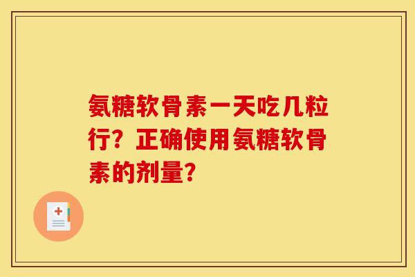 氨糖软骨素一天吃几粒行？正确使用氨糖软骨素的剂量？