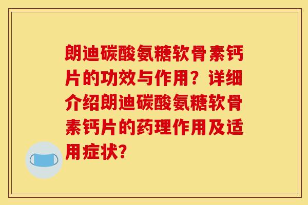 朗迪碳酸氨糖软骨素钙片的功效与作用？详细介绍朗迪碳酸氨糖软骨素钙片的药理作用及适用症状？