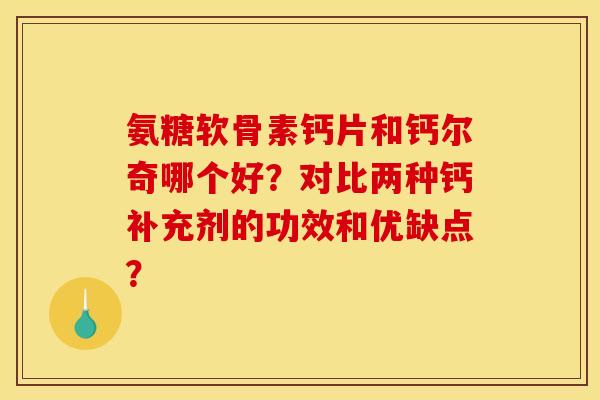 氨糖软骨素钙片和钙尔奇哪个好？对比两种钙补充剂的功效和优缺点？