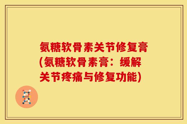 氨糖软骨素关节修复膏(氨糖软骨素膏：缓解关节疼痛与修复功能)