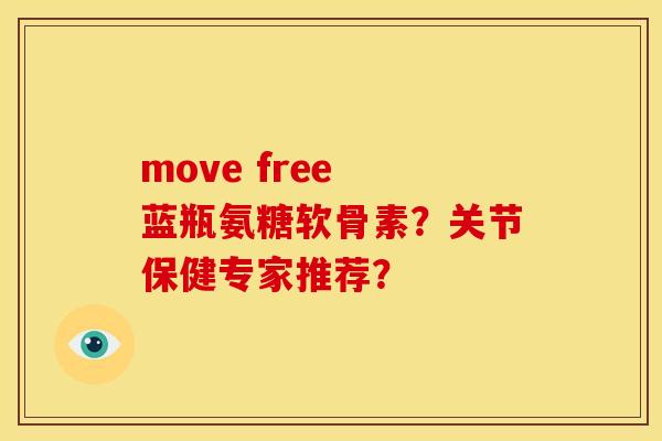 move free 蓝瓶氨糖软骨素？关节保健专家推荐？