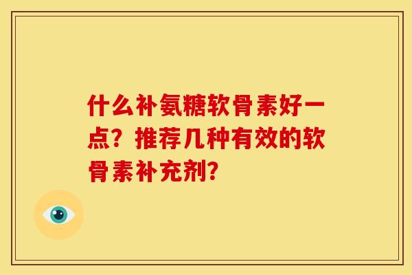 什么补氨糖软骨素好一点？推荐几种有效的软骨素补充剂？