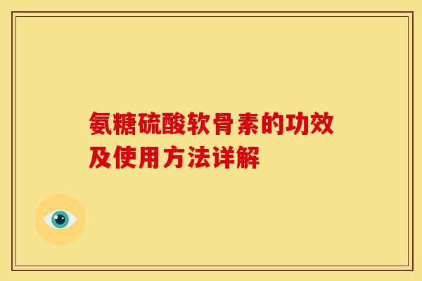 氨糖硫酸软骨素的功效及使用方法详解