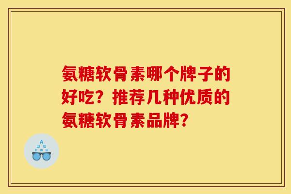 氨糖软骨素哪个牌子的好吃？推荐几种优质的氨糖软骨素品牌？
