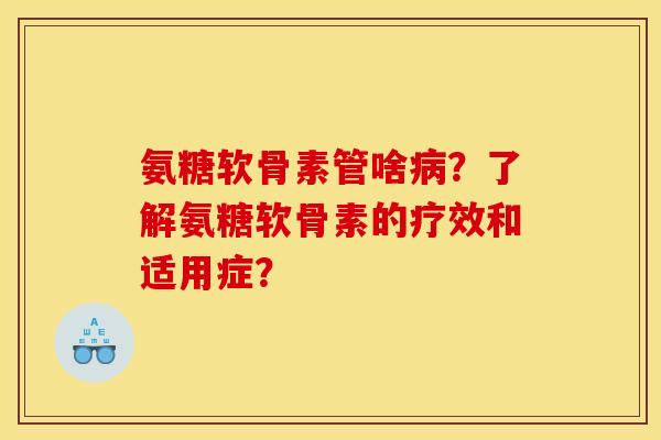 氨糖软骨素管啥病？了解氨糖软骨素的疗效和适用症？