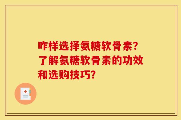 咋样选择氨糖软骨素？了解氨糖软骨素的功效和选购技巧？