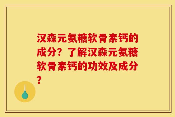 汉森元氨糖软骨素钙的成分？了解汉森元氨糖软骨素钙的功效及成分？