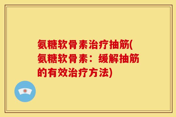 氨糖软骨素治疗抽筋(氨糖软骨素：缓解抽筋的有效治疗方法)