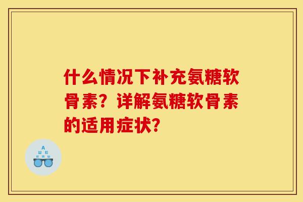 什么情况下补充氨糖软骨素？详解氨糖软骨素的适用症状？