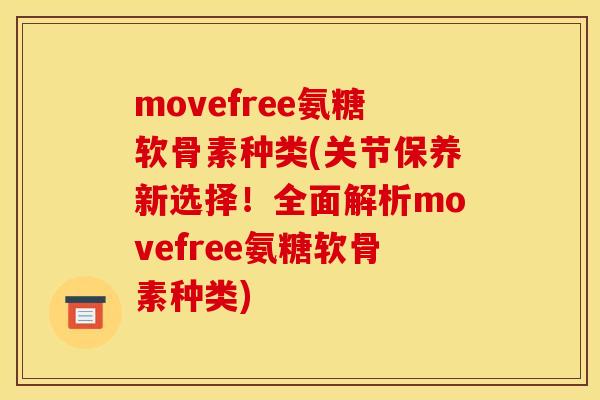 movefree氨糖软骨素种类(关节保养新选择！全面解析movefree氨糖软骨素种类)