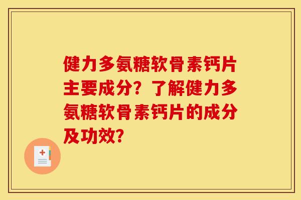 健力多氨糖软骨素钙片主要成分？了解健力多氨糖软骨素钙片的成分及功效？