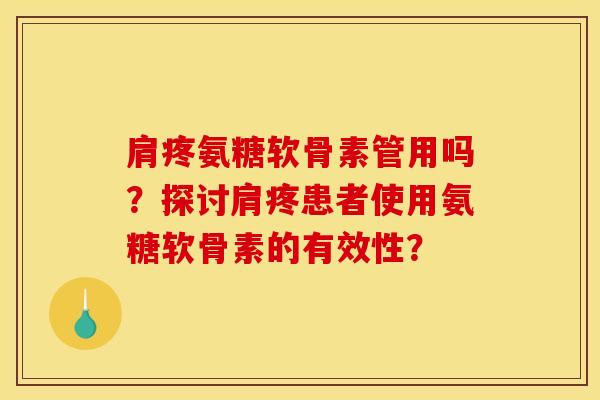 肩疼氨糖软骨素管用吗？探讨肩疼患者使用氨糖软骨素的有效性？