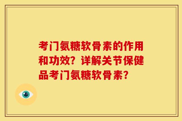 考门氨糖软骨素的作用和功效？详解关节保健品考门氨糖软骨素？