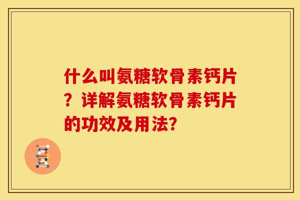 什么叫氨糖软骨素钙片？详解氨糖软骨素钙片的功效及用法？