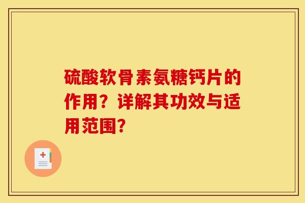 硫酸软骨素氨糖钙片的作用？详解其功效与适用范围？