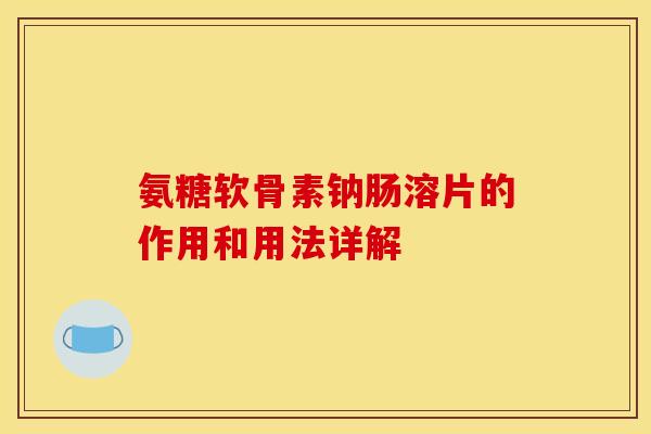氨糖软骨素钠肠溶片的作用和用法详解