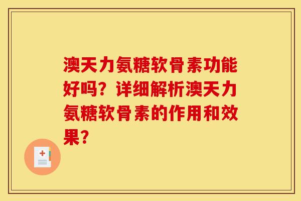 澳天力氨糖软骨素功能好吗？详细解析澳天力氨糖软骨素的作用和效果？