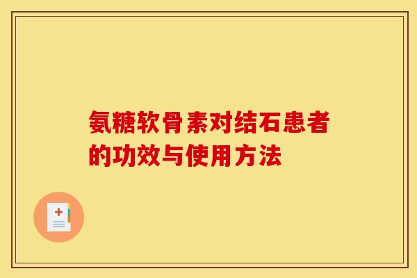 氨糖软骨素对结石患者的功效与使用方法