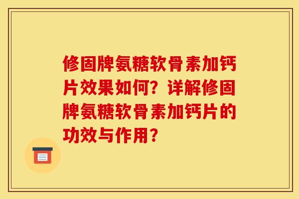 修固牌氨糖软骨素加钙片效果如何？详解修固牌氨糖软骨素加钙片的功效与作用？
