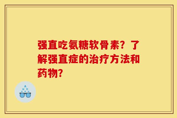 强直吃氨糖软骨素？了解强直症的治疗方法和药物？