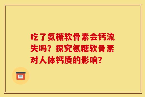 吃了氨糖软骨素会钙流失吗？探究氨糖软骨素对人体钙质的影响？