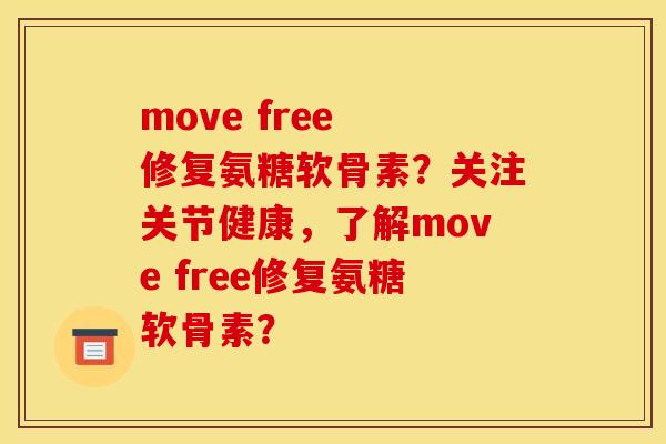 move free 修复氨糖软骨素？关注关节健康，了解move free修复氨糖软骨素？