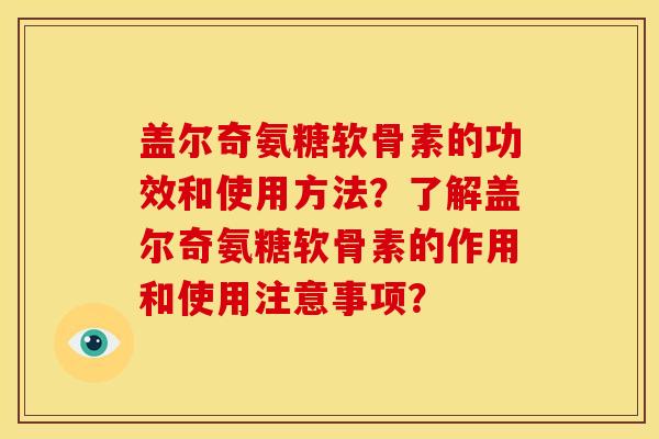 盖尔奇氨糖软骨素的功效和使用方法？了解盖尔奇氨糖软骨素的作用和使用注意事项？