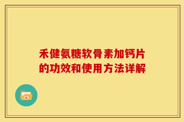 禾健氨糖软骨素加钙片的功效和使用方法详解